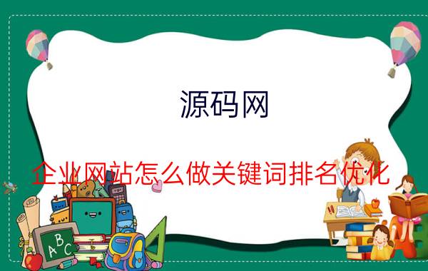 源码网 企业网站怎么做关键词排名优化？